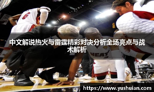 bwin必赢中文解说热火与雷霆精彩对决分析全场亮点与战术解析